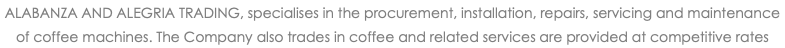 ALABANZA AND ALEGRIA TRADING, specialises in the procurement, installation, repairs, servicing and maintenance of coffee machines. The Company also trades in coffee and related services are provided at competitive rates 